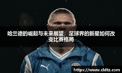 哈兰德的崛起与未来展望：足球界的新星如何改变比赛格局