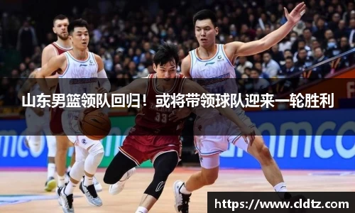 山东男篮领队回归！或将带领球队迎来一轮胜利