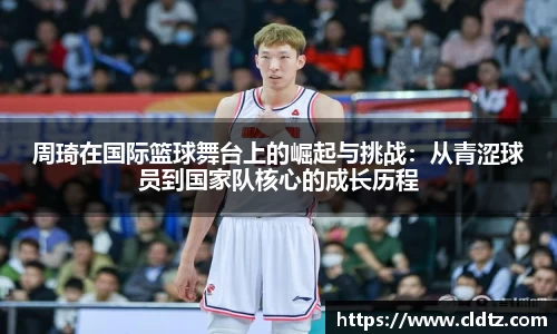 周琦在国际篮球舞台上的崛起与挑战：从青涩球员到国家队核心的成长历程