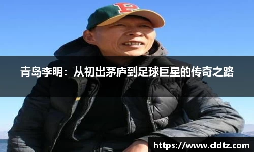 青岛李明：从初出茅庐到足球巨星的传奇之路