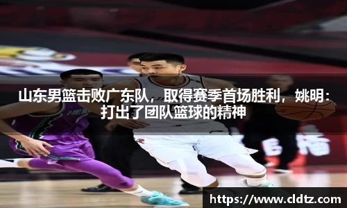 山东男篮击败广东队，取得赛季首场胜利，姚明：打出了团队篮球的精神