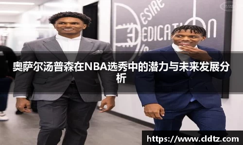 奥萨尔汤普森在NBA选秀中的潜力与未来发展分析