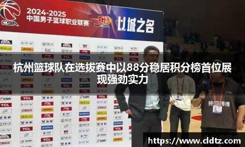 杭州篮球队在选拔赛中以88分稳居积分榜首位展现强劲实力