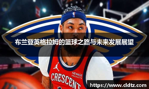 布兰登英格拉姆的篮球之路与未来发展展望