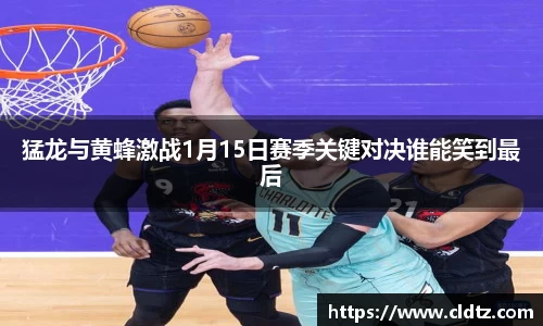 猛龙与黄蜂激战1月15日赛季关键对决谁能笑到最后