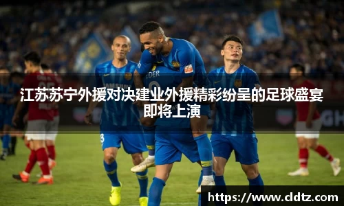 江苏苏宁外援对决建业外援精彩纷呈的足球盛宴即将上演