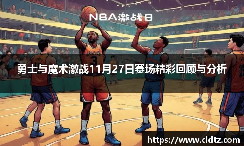 勇士与魔术激战11月27日赛场精彩回顾与分析